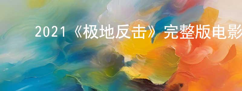 ﻿程立栋发布﻿2021《极地反击》完整版电影/在线观看/百度云-美剧天堂